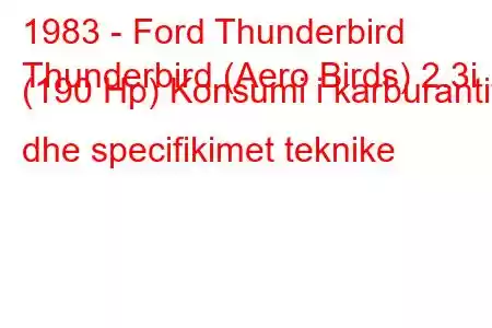 1983 - Ford Thunderbird
Thunderbird (Aero Birds) 2.3i (190 Hp) Konsumi i karburantit dhe specifikimet teknike