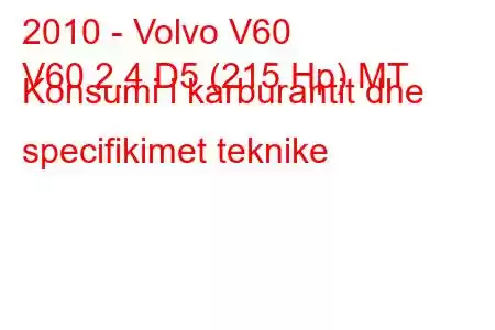 2010 - Volvo V60
V60 2.4 D5 (215 Hp) MT Konsumi i karburantit dhe specifikimet teknike