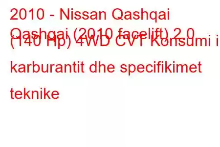 2010 - Nissan Qashqai
Qashqai (2010 facelift) 2.0 (140 Hp) 4WD CVT Konsumi i karburantit dhe specifikimet teknike