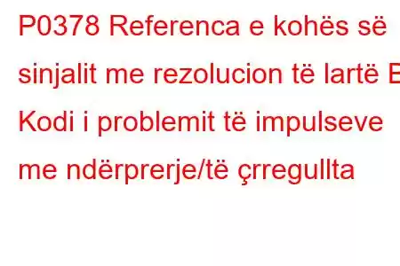 P0378 Referenca e kohës së sinjalit me rezolucion të lartë B Kodi i problemit të impulseve me ndërprerje/të çrregullta