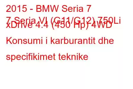 2015 - BMW Seria 7
7 Seria VI (G11/G12) 750Li xDrive 4.4 (450 Hp) 4WD Konsumi i karburantit dhe specifikimet teknike