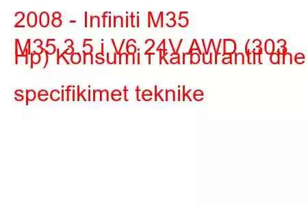 2008 - Infiniti M35
M35 3.5 i V6 24V AWD (303 Hp) Konsumi i karburantit dhe specifikimet teknike