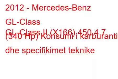 2012 - Mercedes-Benz GL-Class
GL-Class II (X166) 450 4.7 (340 Hp) Konsumi i karburantit dhe specifikimet teknike