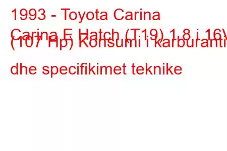 1993 - Toyota Carina
Carina E Hatch (T19) 1.8 i 16V (107 Hp) Konsumi i karburantit dhe specifikimet teknike