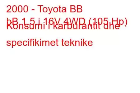 2000 - Toyota BB
bB 1.5 i 16V 4WD (105 Hp) Konsumi i karburantit dhe specifikimet teknike