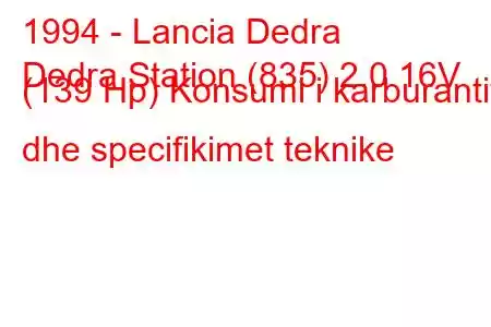 1994 - Lancia Dedra
Dedra Station (835) 2.0 16V (139 Hp) Konsumi i karburantit dhe specifikimet teknike