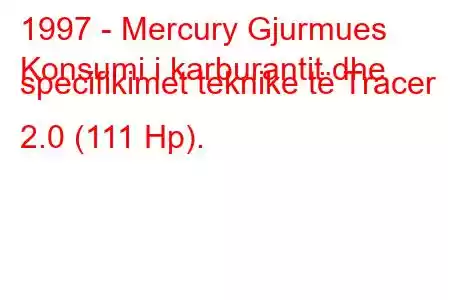 1997 - Mercury Gjurmues
Konsumi i karburantit dhe specifikimet teknike të Tracer 2.0 (111 Hp).