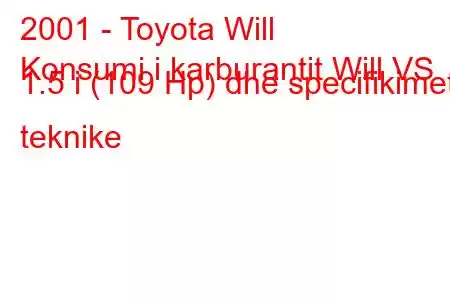 2001 - Toyota Will
Konsumi i karburantit Will VS 1.5 i (109 Hp) dhe specifikimet teknike