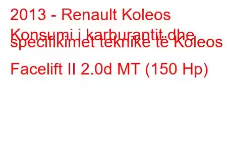 2013 - Renault Koleos
Konsumi i karburantit dhe specifikimet teknike të Koleos Facelift II 2.0d MT (150 Hp)