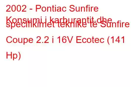 2002 - Pontiac Sunfire
Konsumi i karburantit dhe specifikimet teknike të Sunfire Coupe 2.2 i 16V Ecotec (141 Hp)