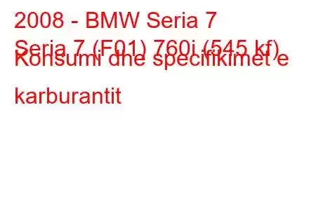 2008 - BMW Seria 7
Seria 7 (F01) 760i (545 kf) Konsumi dhe specifikimet e karburantit