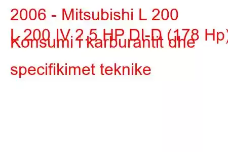 2006 - Mitsubishi L 200
L 200 IV 2.5 HP DI-D (178 Hp) Konsumi i karburantit dhe specifikimet teknike