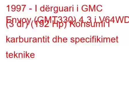 1997 - I dërguari i GMC
Envoy (GMT330) 4.3 i V64WD (3 dr) (192 Hp) Konsumi i karburantit dhe specifikimet teknike