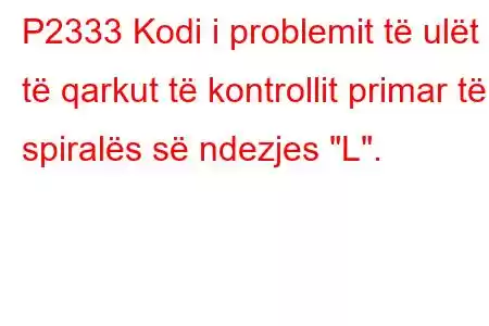 P2333 Kodi i problemit të ulët të qarkut të kontrollit primar të spiralës së ndezjes 