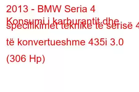 2013 - BMW Seria 4
Konsumi i karburantit dhe specifikimet teknike të serisë 4 të konvertueshme 435i 3.0 (306 Hp)