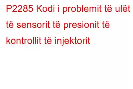 P2285 Kodi i problemit të ulët të sensorit të presionit të kontrollit të injektorit