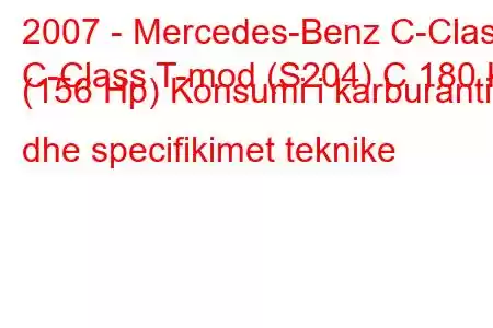 2007 - Mercedes-Benz C-Class
C-Class T-mod (S204) C 180 K (156 Hp) Konsumi i karburantit dhe specifikimet teknike