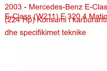 2003 - Mercedes-Benz E-Class
E-Class (W211) E 320 4 Matic (224 Hp) Konsumi i karburantit dhe specifikimet teknike