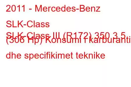 2011 - Mercedes-Benz SLK-Class
SLK-Class III (R172) 350 3.5 (306 Hp) Konsumi i karburantit dhe specifikimet teknike