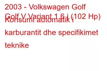 2003 - Volkswagen Golf
Golf V Variant 1.6 i (102 Hp) Konsumi automatik i karburantit dhe specifikimet teknike