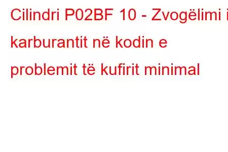 Cilindri P02BF 10 - Zvogëlimi i karburantit në kodin e problemit të kufirit minimal