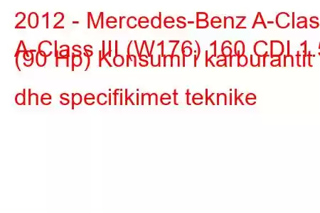 2012 - Mercedes-Benz A-Class
A-Class III (W176) 160 CDI 1.5 (90 Hp) Konsumi i karburantit dhe specifikimet teknike