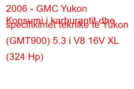 2006 - GMC Yukon
Konsumi i karburantit dhe specifikimet teknike të Yukon (GMT900) 5.3 i V8 16V XL (324 Hp)