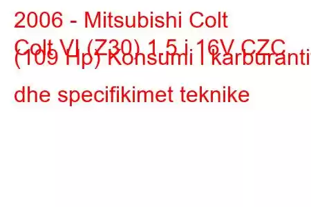 2006 - Mitsubishi Colt
Colt VI (Z30) 1.5 i 16V CZC (109 Hp) Konsumi i karburantit dhe specifikimet teknike