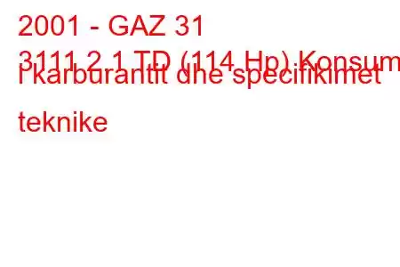 2001 - GAZ 31
3111 2.1 TD (114 Hp) Konsumi i karburantit dhe specifikimet teknike