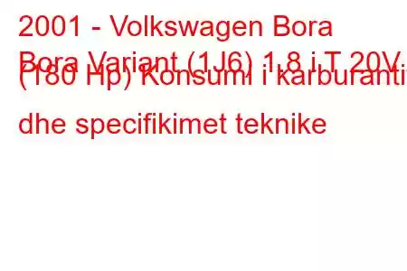 2001 - Volkswagen Bora
Bora Variant (1J6) 1.8 i T 20V (180 Hp) Konsumi i karburantit dhe specifikimet teknike