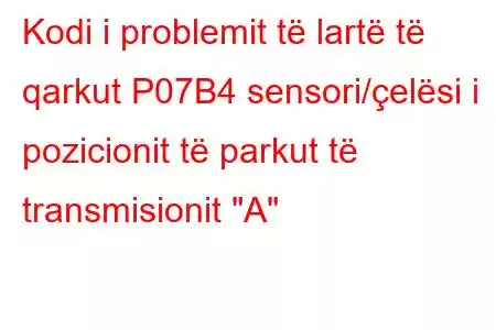 Kodi i problemit të lartë të qarkut P07B4 sensori/çelësi i pozicionit të parkut të transmisionit 