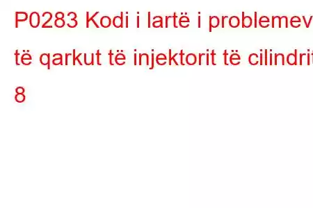 P0283 Kodi i lartë i problemeve të qarkut të injektorit të cilindrit 8