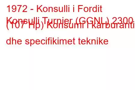 1972 - Konsulli i Fordit
Konsulli Turnier (GGNL) 2300 (107 Hp) Konsumi i karburantit dhe specifikimet teknike