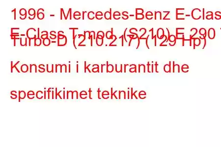 1996 - Mercedes-Benz E-Class
E-Class T-mod. (S210) E 290 T Turbo-D (210.217) (129 Hp) Konsumi i karburantit dhe specifikimet teknike