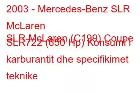 2003 - Mercedes-Benz SLR McLaren
SLR McLaren (C199) Coupe SLR722 (650 Hp) Konsumi i karburantit dhe specifikimet teknike