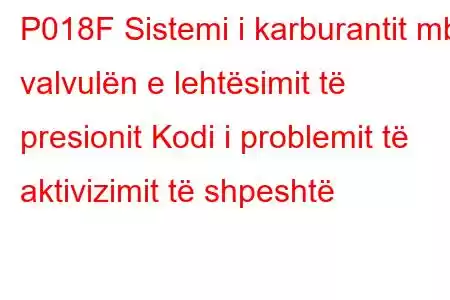 P018F Sistemi i karburantit mbi valvulën e lehtësimit të presionit Kodi i problemit të aktivizimit të shpeshtë