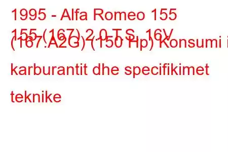 1995 - Alfa Romeo 155
155 (167) 2.0 T.S. 16V (167.A2G) (150 Hp) Konsumi i karburantit dhe specifikimet teknike