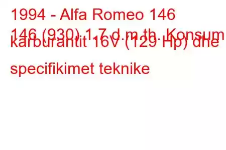 1994 - Alfa Romeo 146
146 (930) 1.7 d.m.th. Konsumi i karburantit 16V (129 Hp) dhe specifikimet teknike