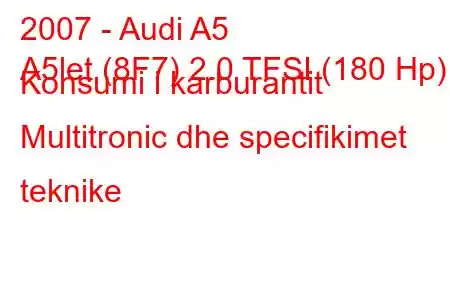 2007 - Audi A5
A5let (8F7) 2.0 TFSI (180 Hp) Konsumi i karburantit Multitronic dhe specifikimet teknike