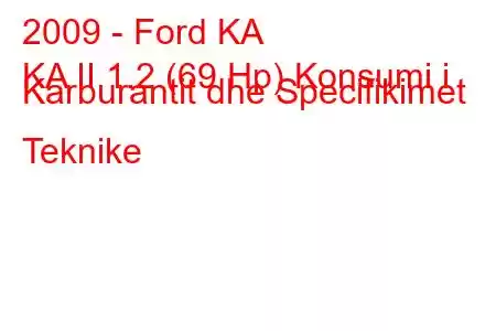 2009 - Ford KA
KA II 1.2 (69 Hp) Konsumi i Karburantit dhe Specifikimet Teknike