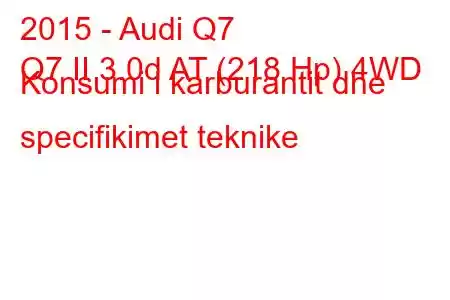 2015 - Audi Q7
Q7 II 3.0d AT (218 Hp) 4WD Konsumi i karburantit dhe specifikimet teknike