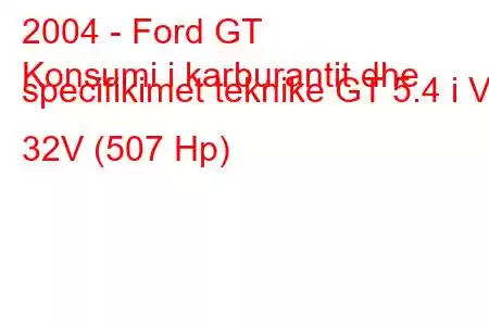 2004 - Ford GT
Konsumi i karburantit dhe specifikimet teknike GT 5.4 i V8 32V (507 Hp)