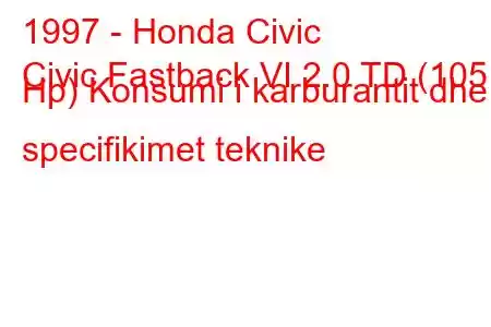 1997 - Honda Civic
Civic Fastback VI 2.0 TD (105 Hp) Konsumi i karburantit dhe specifikimet teknike