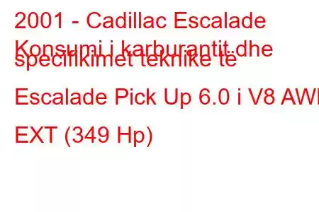 2001 - Cadillac Escalade
Konsumi i karburantit dhe specifikimet teknike të Escalade Pick Up 6.0 i V8 AWD EXT (349 Hp)