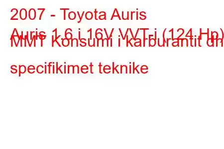 2007 - Toyota Auris
Auris 1.6 i 16V VVT-i (124 Hp) MMT Konsumi i karburantit dhe specifikimet teknike