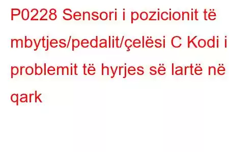 P0228 Sensori i pozicionit të mbytjes/pedalit/çelësi C Kodi i problemit të hyrjes së lartë në qark