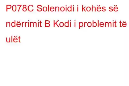 P078C Solenoidi i kohës së ndërrimit B Kodi i problemit të ulët