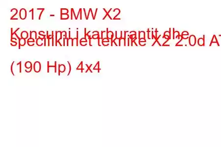 2017 - BMW X2
Konsumi i karburantit dhe specifikimet teknike X2 2.0d AT (190 Hp) 4x4