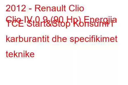 2012 - Renault Clio
Clio IV 0.9 (90 Hp) Energjia TCE Start&Stop Konsumi i karburantit dhe specifikimet teknike