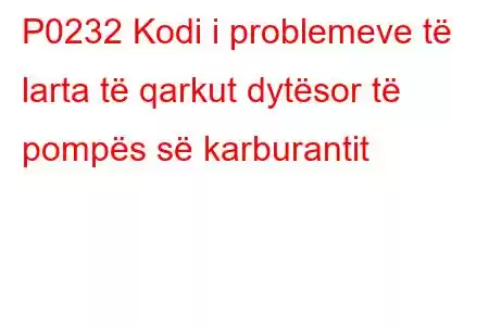 P0232 Kodi i problemeve të larta të qarkut dytësor të pompës së karburantit